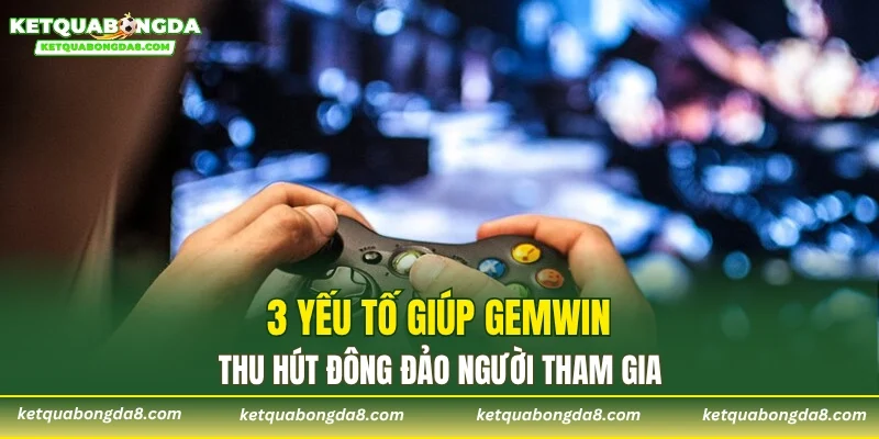 3 yếu tố giúp GEMWIN thu hút đông đảo người tham gia