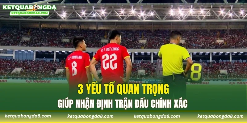 3 yếu tố quan trọng giúp nhận định trận đấu chính xác