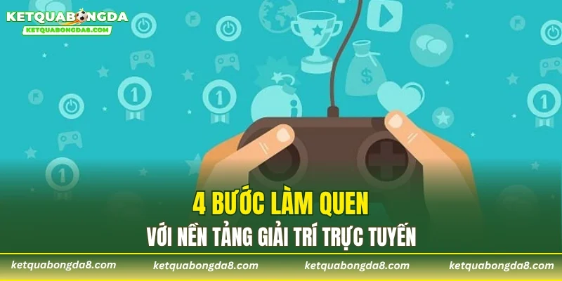 4 bước làm quen với nền tảng giải trí trực tuyến