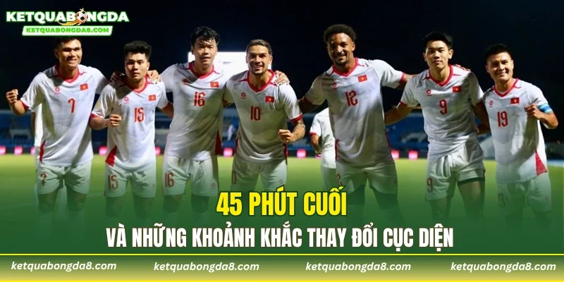 45 phút cuối và những khoảnh khắc thay đổi cục diện