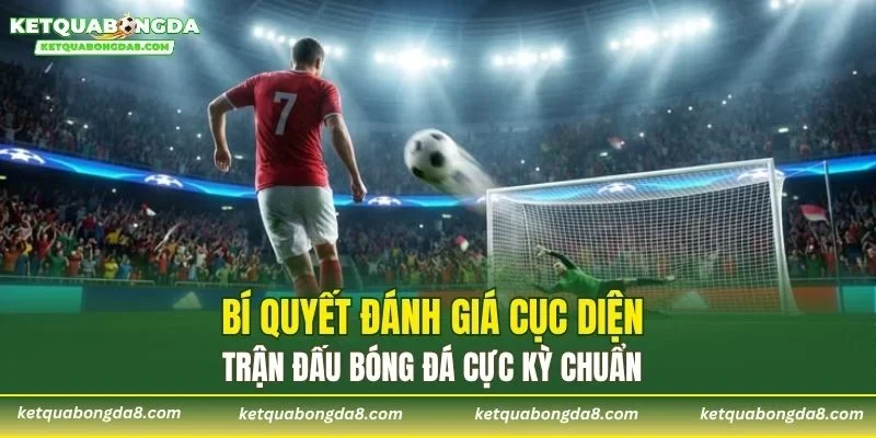 Bí quyết đánh giá cục diện trận đấu bóng đá cực kỳ chuẩn