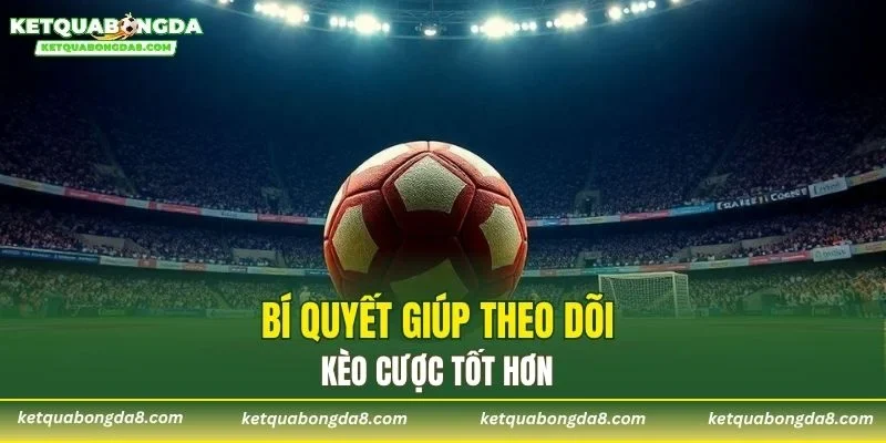 Bí quyết giúp theo dõi kèo cược tốt hơn