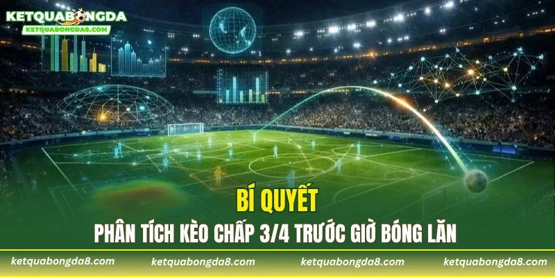 Bí quyết phân tích kèo chấp 3/4 trước giờ bóng lăn