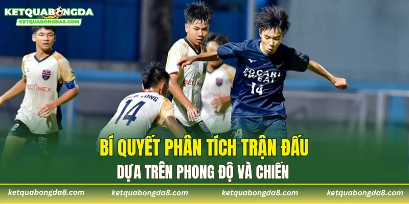 Bí quyết phân tích trận đấu dựa trên phong độ và chiến thuật