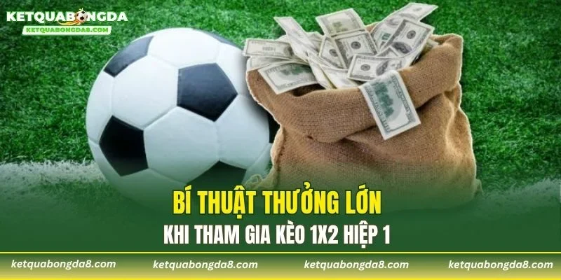 Bí thuật thưởng lớn khi tham gia kèo 1x2 hiệp 1