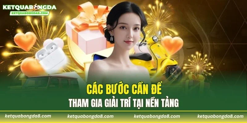 Các bước cần để tham gia giải trí tại nền tảng