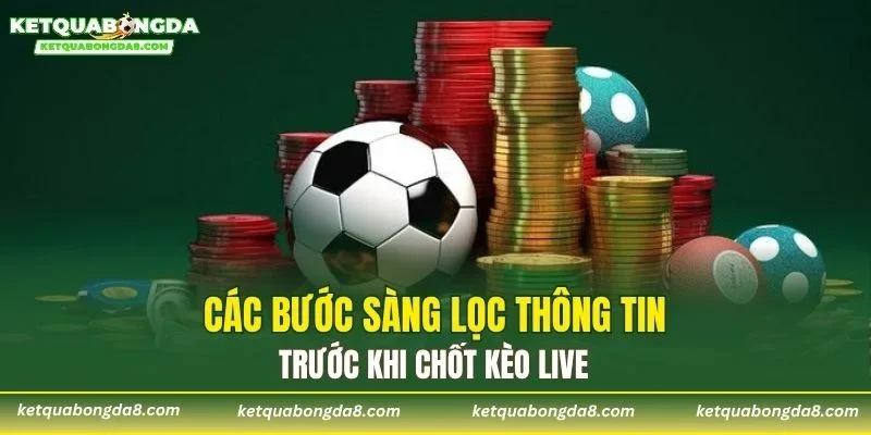 Các bước sàng lọc thông tin trước khi chốt kèo live