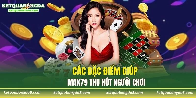 Các đặc điểm giúp MAX79 thu hút người chơi