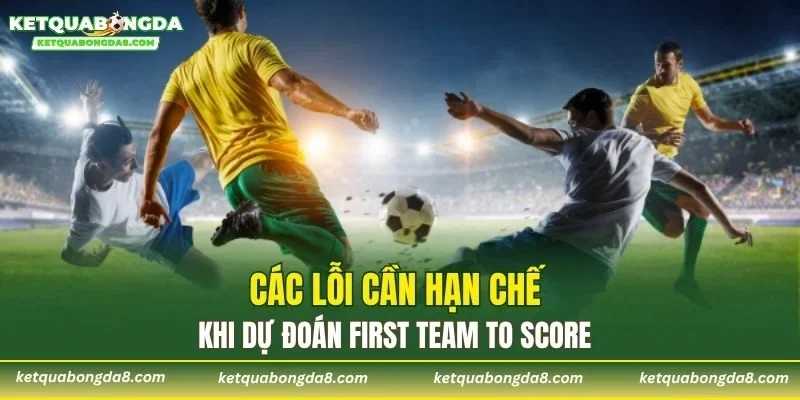Các lỗi cần hạn chế khi dự đoán First Team to Score