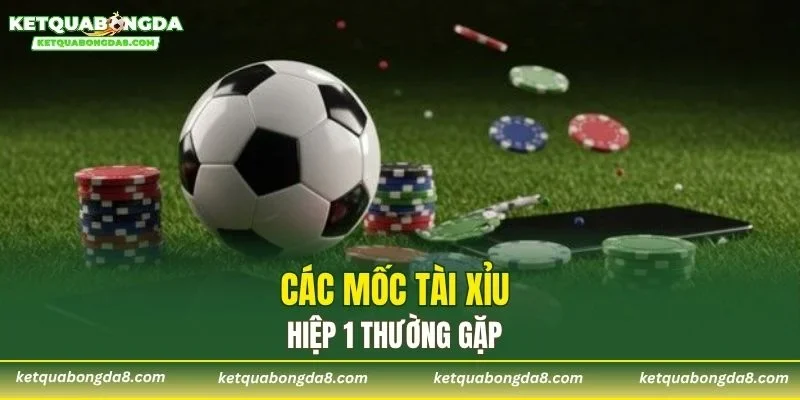 Các mốc tài xỉu hiệp 1 thường gặp