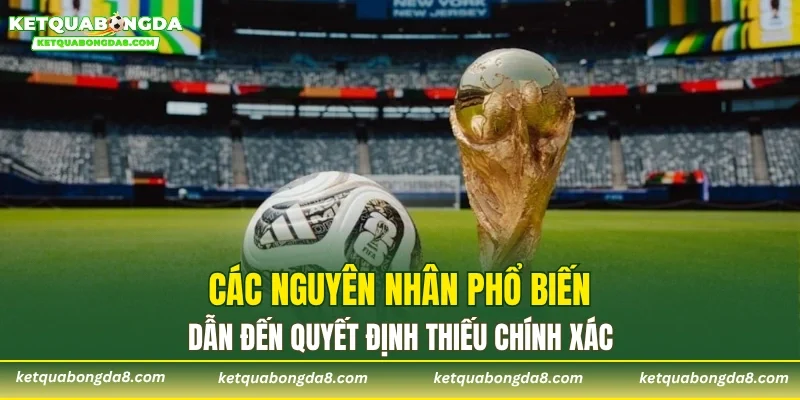 Các nguyên nhân phổ biến dẫn đến quyết định thiếu chính xác