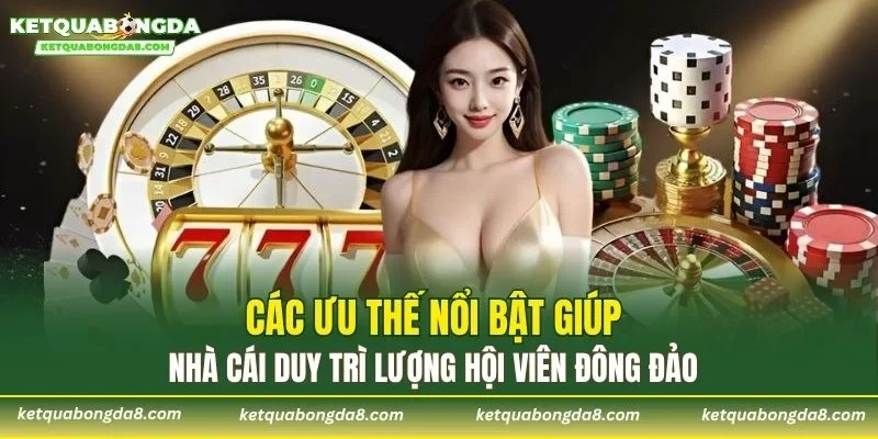 Các ưu thế nổi bật giúp nhà cái duy trì lượng hội viên đông đảo