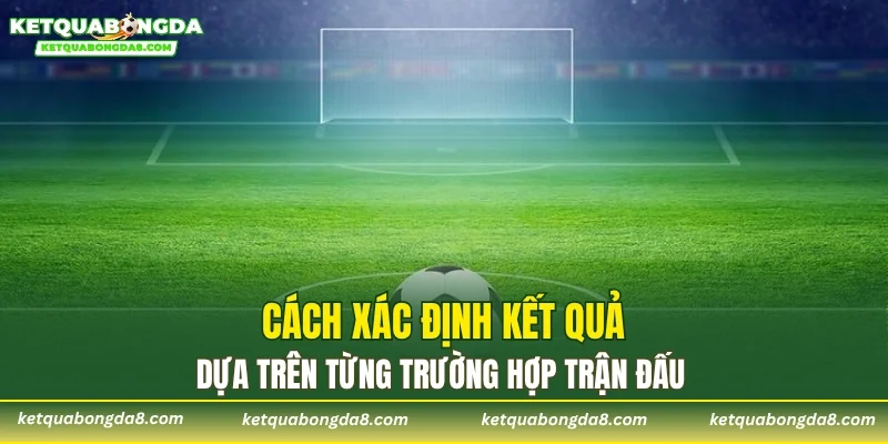 Cách xác định kết quả dựa trên từng trường hợp trận đấu