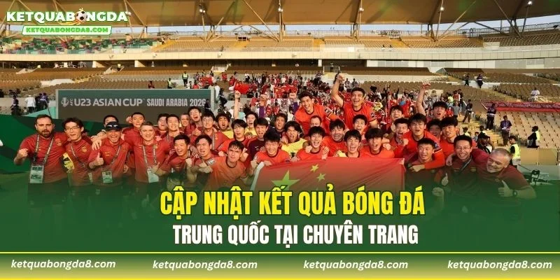 Cập nhật kết quả bóng đá Trung Quốc tại chuyên trang