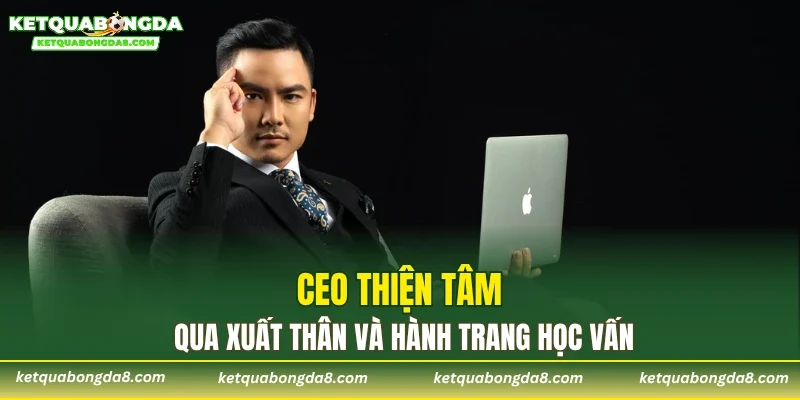 CEO Thiện Tâm qua xuất thân và hành trang học vấn