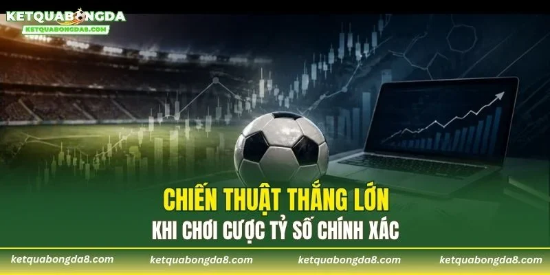 Chiến thuật thắng lớn khi chơi cược tỷ số chính xác