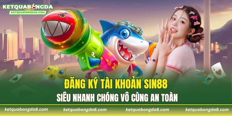 Đăng ký tài khoản SIN88 siêu nhanh chóng vô cùng an toàn