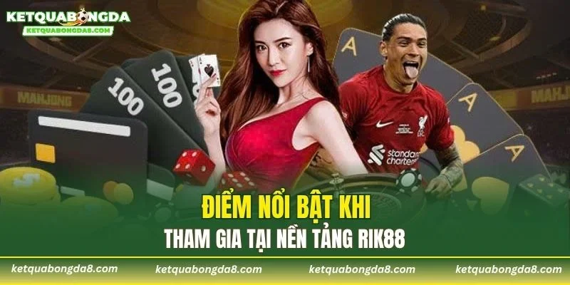 Điểm nổi bật khi tham gia tại nền tảng RIK88