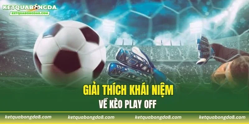 Giải thích khái niệm về kèo Play Off