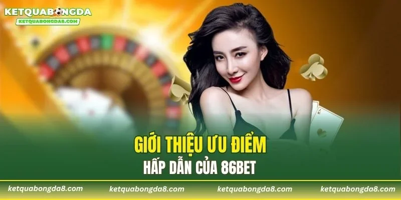 Giới thiệu ưu điểm hấp dẫn của 86BET