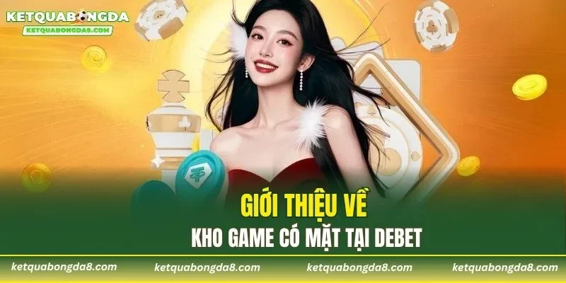 Giới thiệu về kho game có mặt tại DEBET