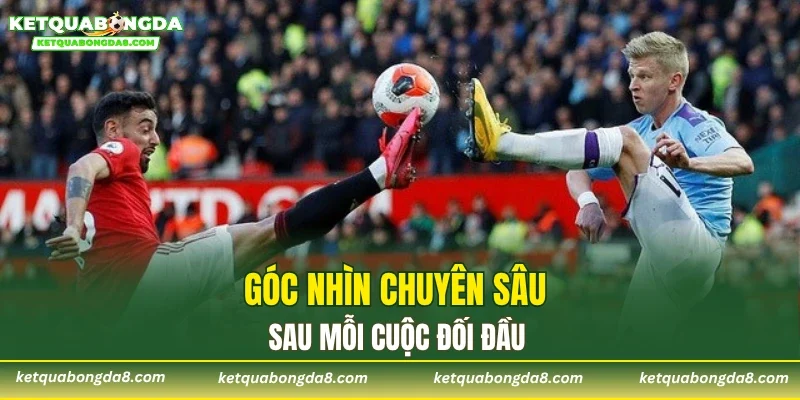 Góc nhìn chuyên sâu sau mỗi cuộc đối đầu