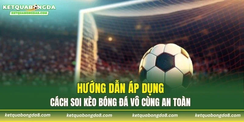 Hướng dẫn áp dụng cách soi kèo bóng đá vô cùng an toàn