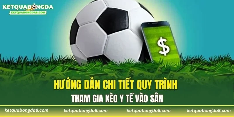 Hướng dẫn chi tiết quy trình tham gia kèo y tế vào sân