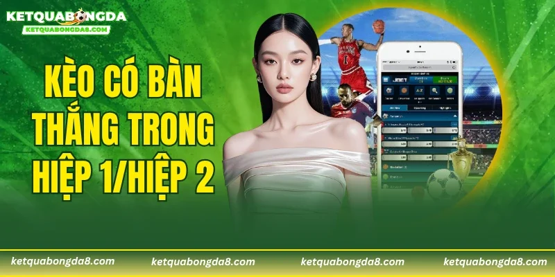 Kèo Có Bàn Thắng Trong Hiệp 1/Hiệp 2