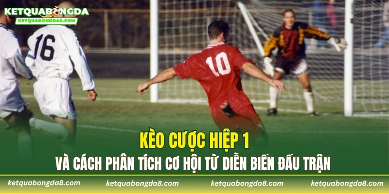 Kèo cược Hiệp 1 và cách phân tích cơ hội từ diễn biến đầu trận