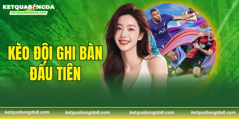 Kèo Đội Ghi Bàn Đầu Tiên