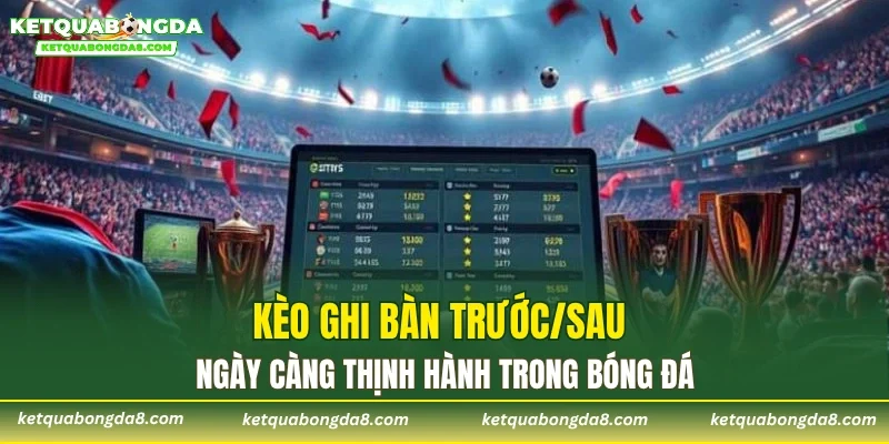 Kèo ghi bàn trước/sau ngày càng thịnh hành trong bóng đá