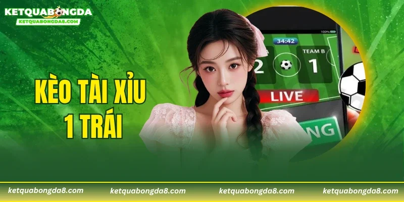 Kèo Tài Xỉu 1 Trái