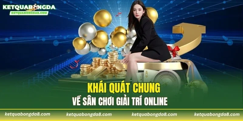 Khái quát chung về sân chơi giải trí online