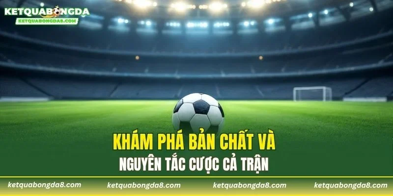 Khám phá bản chất và nguyên tắc cược cả trận