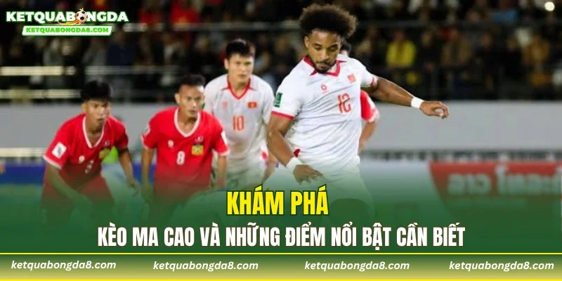 Khám phá kèo Ma Cao và những điểm nổi bật cần biết
