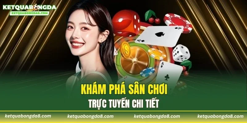 Khám phá sân chơi trực tuyến chi tiết