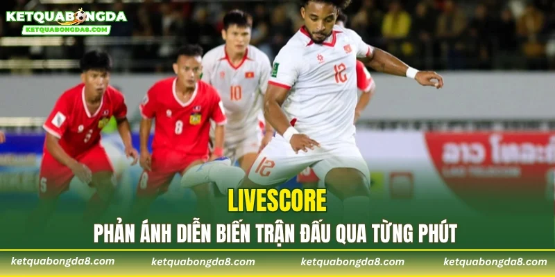 Livescore phản ánh diễn biến trận đấu qua từng phút