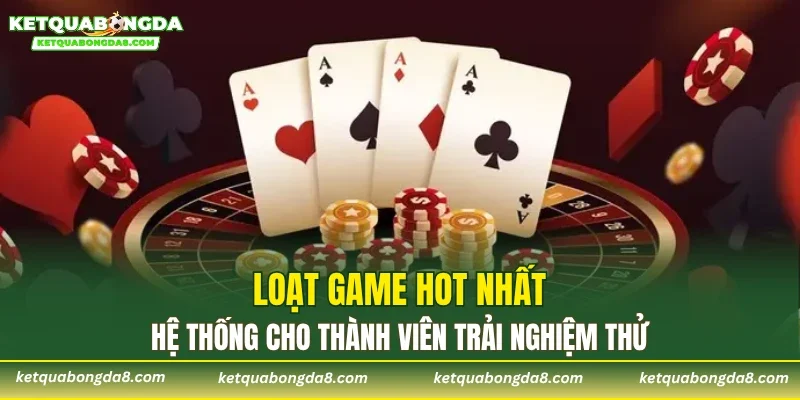 Loạt game hot nhất hệ thống cho thành viên trải nghiệm thử