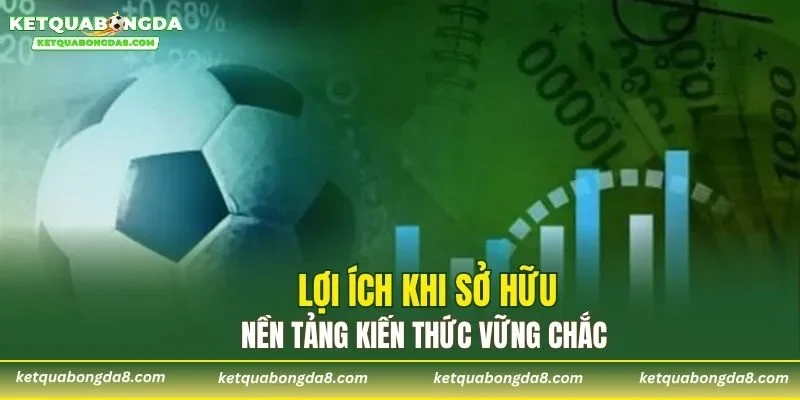Lợi ích khi sở hữu nền tảng kiến thức vững chắc