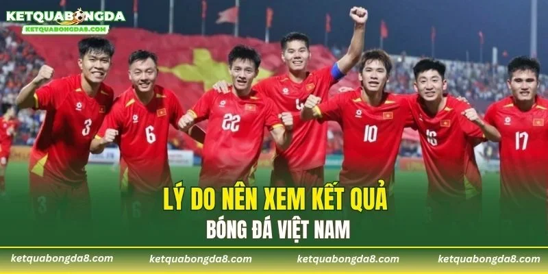 Lý do nên xem kết quả bóng đá Việt Nam