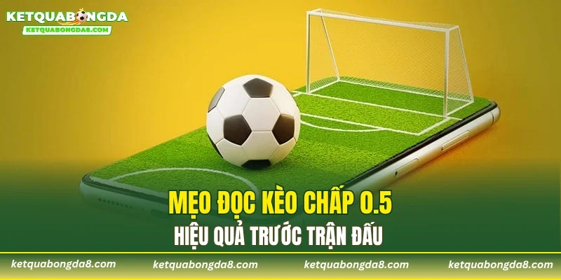 Mẹo đọc kèo chấp 0.5 hiệu quả trước trận đấu