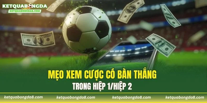 Mẹo xem cược có bàn thắng trong hiệp 1/hiệp 2