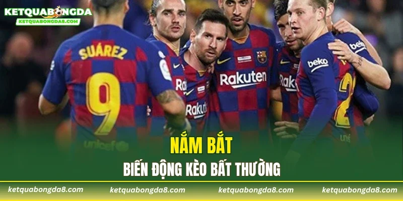 Nắm bắt biến động kèo bất thường