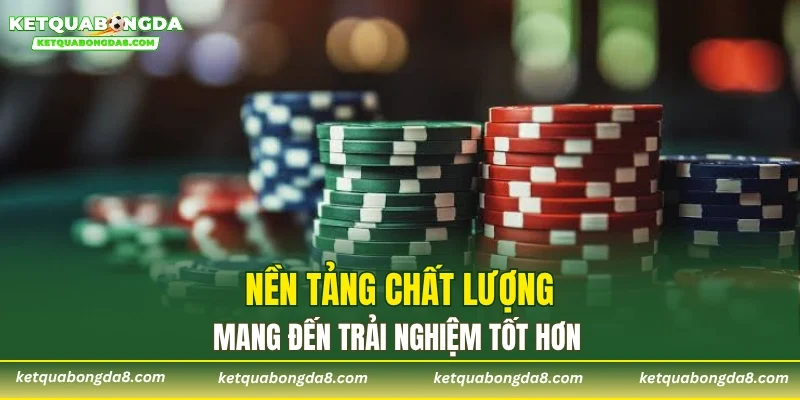 Nền tảng chất lượng mang đến trải nghiệm tốt hơn