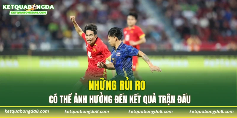 Những rủi ro có thể ảnh hưởng đến kết quả trận đấu