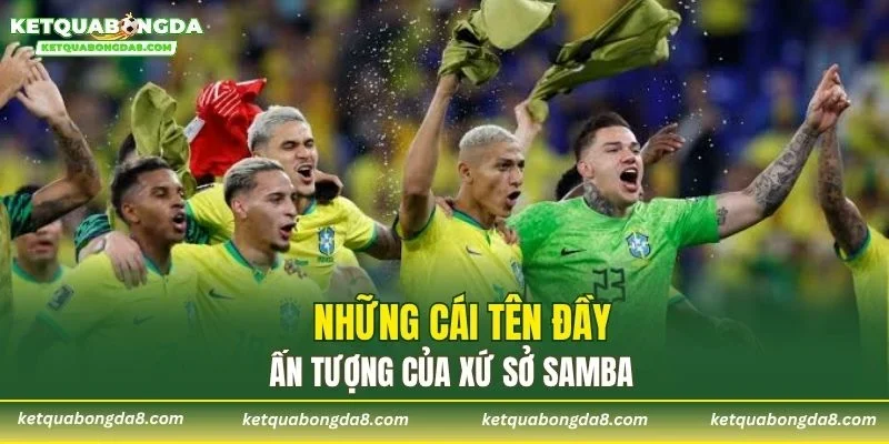Những cái tên đầy ấn tượng của xứ sở Samba