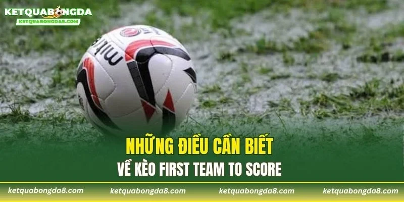 Những điều cần biết về kèo First Team to Score