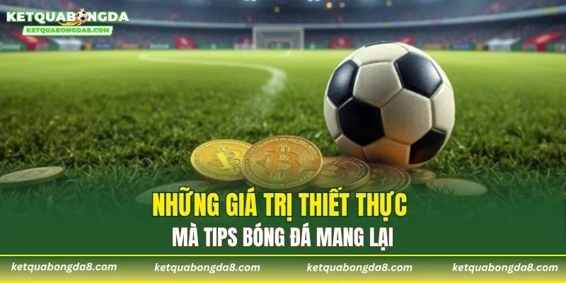 Những giá trị thiết thực mà tips bóng đá mang lại