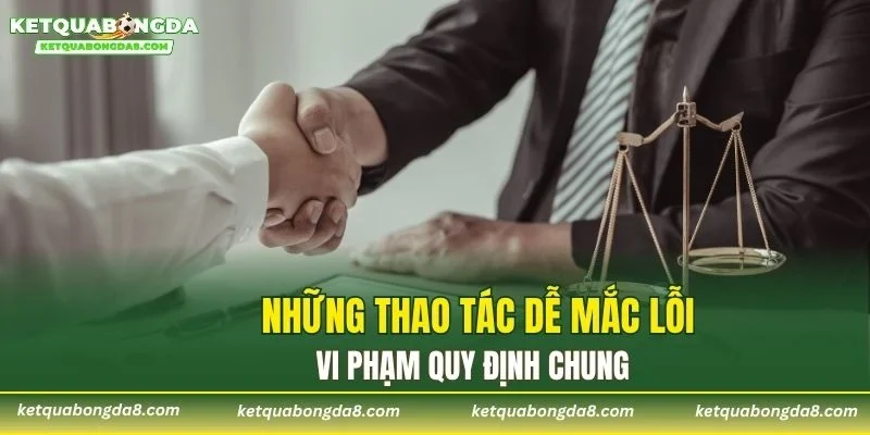 Những thao tác dễ mắc lỗi vi phạm quy định chung